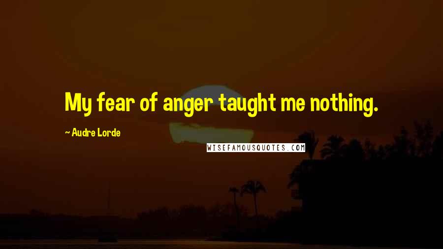 Audre Lorde Quotes: My fear of anger taught me nothing.