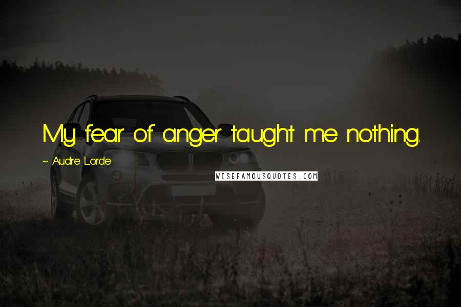 Audre Lorde Quotes: My fear of anger taught me nothing.