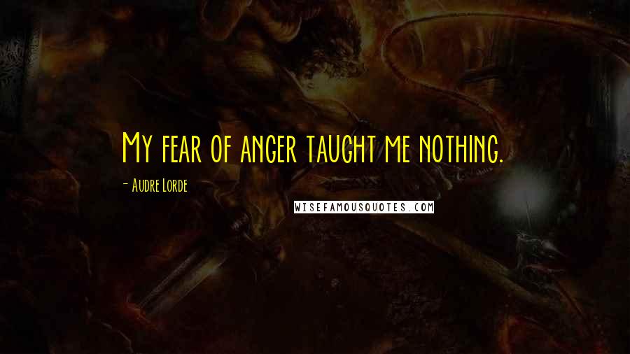 Audre Lorde Quotes: My fear of anger taught me nothing.