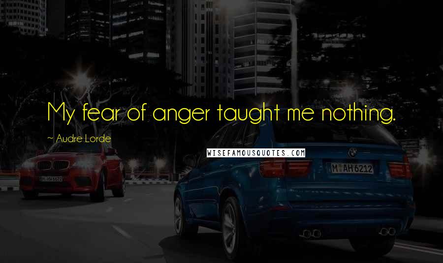 Audre Lorde Quotes: My fear of anger taught me nothing.