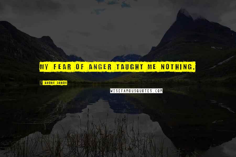 Audre Lorde Quotes: My fear of anger taught me nothing.