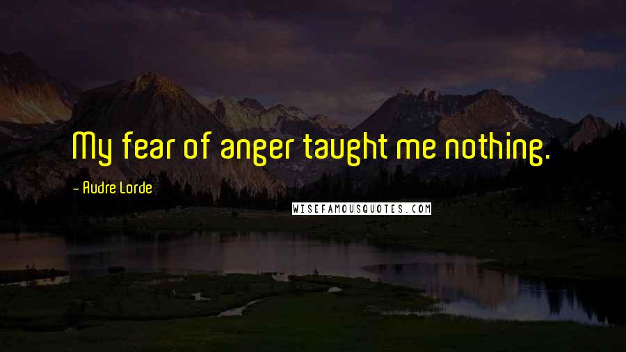 Audre Lorde Quotes: My fear of anger taught me nothing.