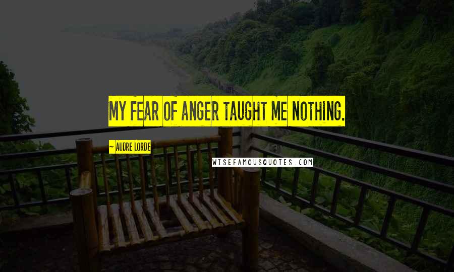 Audre Lorde Quotes: My fear of anger taught me nothing.