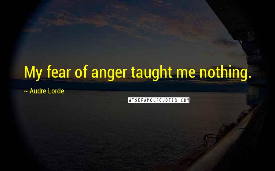 Audre Lorde Quotes: My fear of anger taught me nothing.