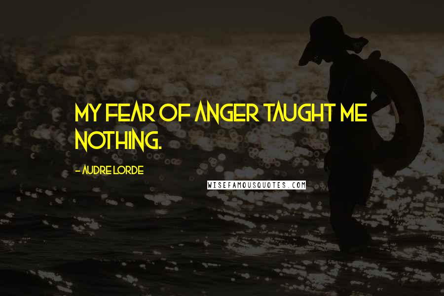 Audre Lorde Quotes: My fear of anger taught me nothing.