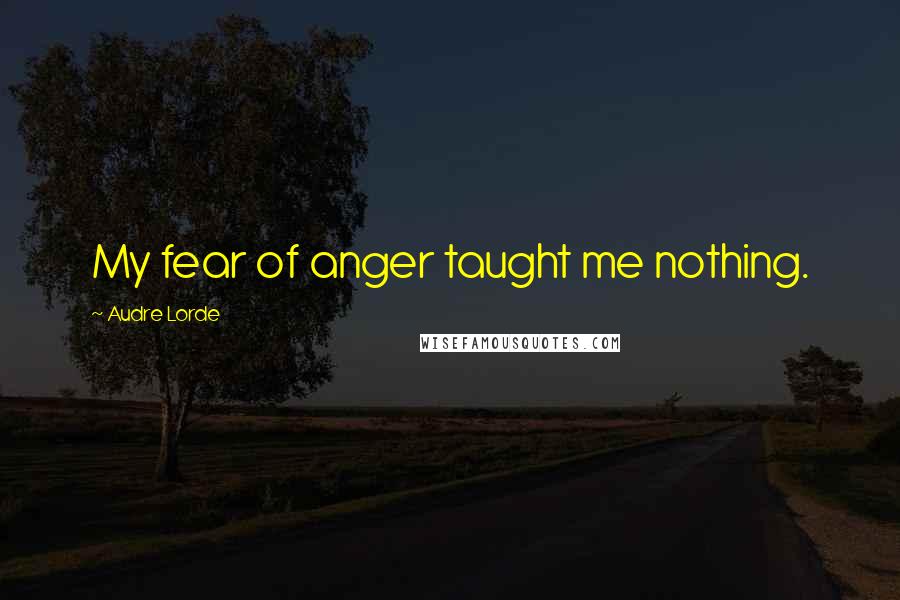 Audre Lorde Quotes: My fear of anger taught me nothing.