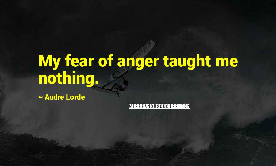 Audre Lorde Quotes: My fear of anger taught me nothing.