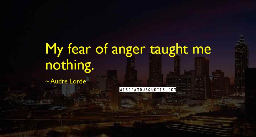 Audre Lorde Quotes: My fear of anger taught me nothing.