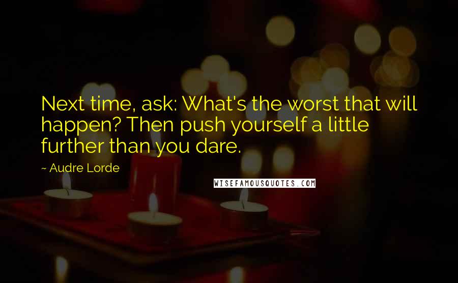 Audre Lorde Quotes: Next time, ask: What's the worst that will happen? Then push yourself a little further than you dare.