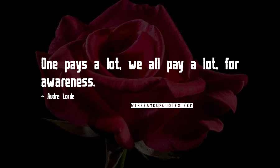 Audre Lorde Quotes: One pays a lot, we all pay a lot, for awareness.