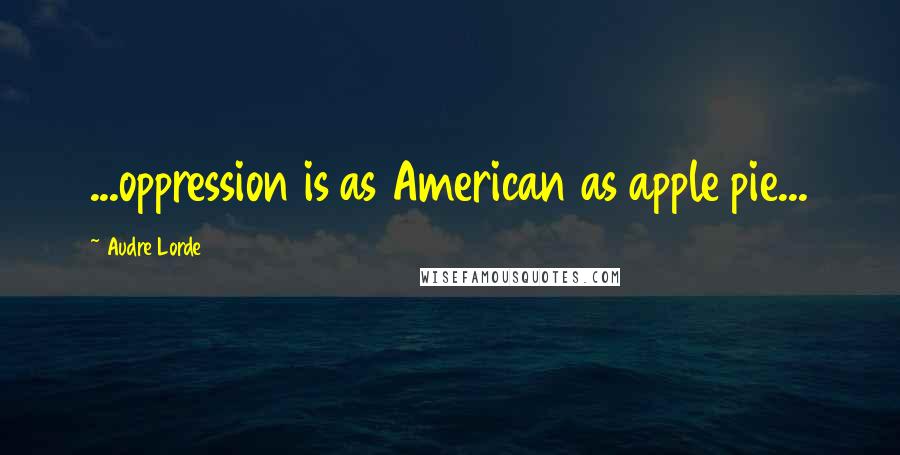 Audre Lorde Quotes: ...oppression is as American as apple pie...