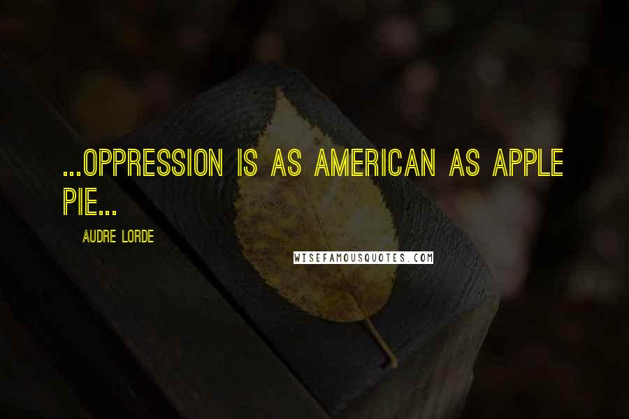 Audre Lorde Quotes: ...oppression is as American as apple pie...