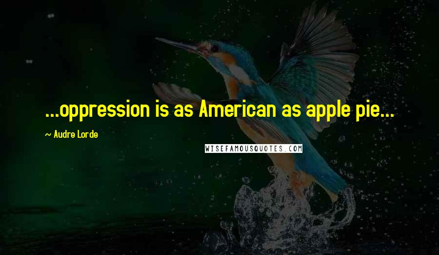 Audre Lorde Quotes: ...oppression is as American as apple pie...