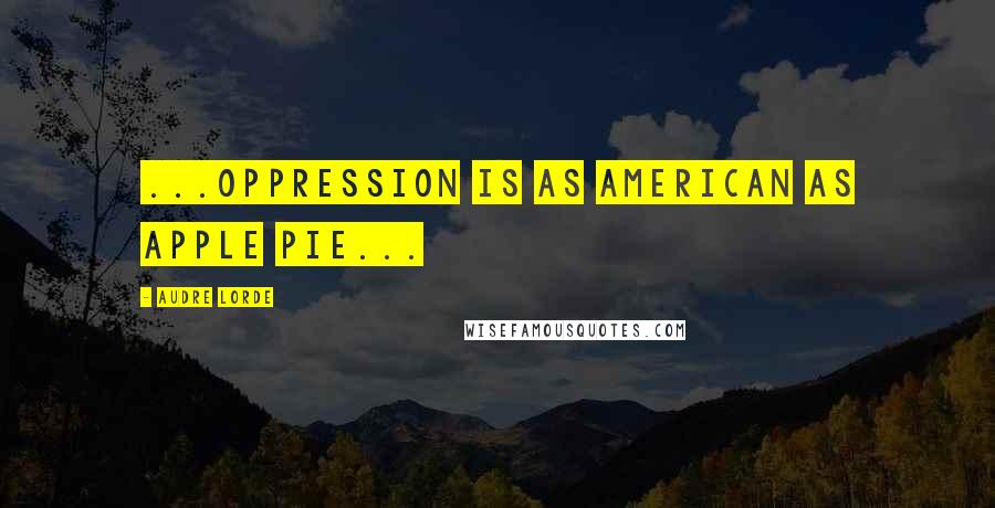 Audre Lorde Quotes: ...oppression is as American as apple pie...