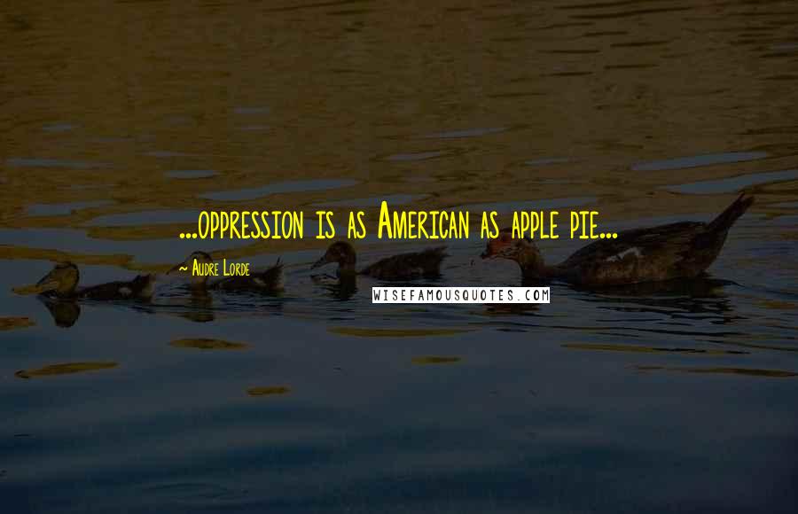 Audre Lorde Quotes: ...oppression is as American as apple pie...