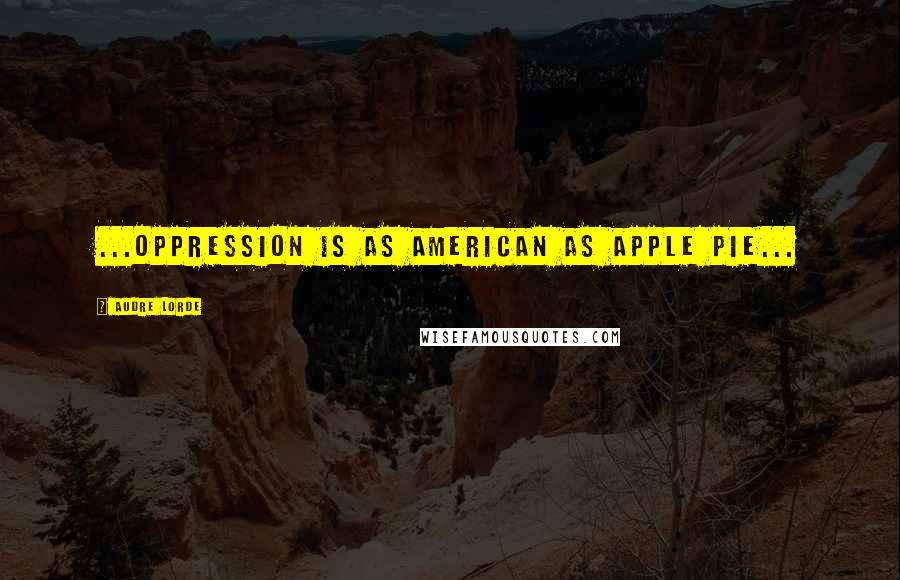 Audre Lorde Quotes: ...oppression is as American as apple pie...