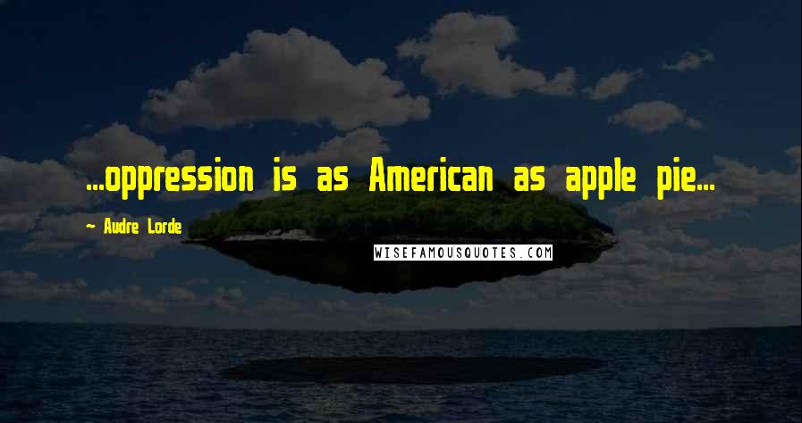 Audre Lorde Quotes: ...oppression is as American as apple pie...