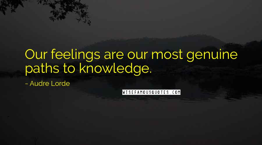 Audre Lorde Quotes: Our feelings are our most genuine paths to knowledge.