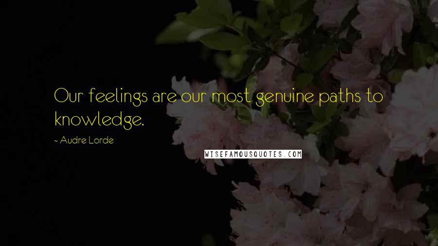 Audre Lorde Quotes: Our feelings are our most genuine paths to knowledge.