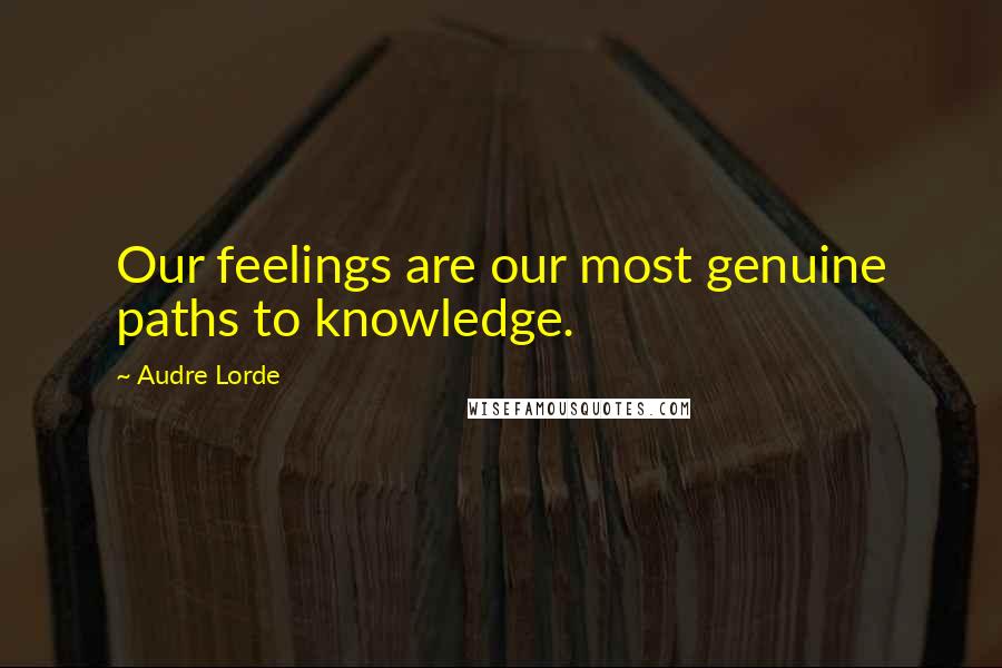 Audre Lorde Quotes: Our feelings are our most genuine paths to knowledge.