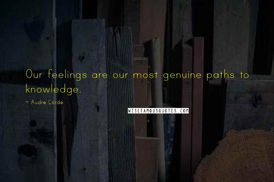 Audre Lorde Quotes: Our feelings are our most genuine paths to knowledge.