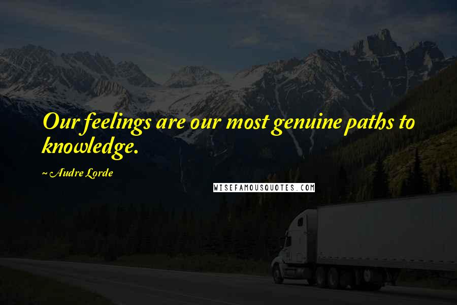 Audre Lorde Quotes: Our feelings are our most genuine paths to knowledge.