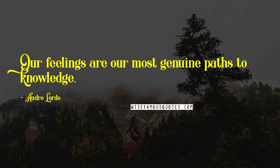 Audre Lorde Quotes: Our feelings are our most genuine paths to knowledge.