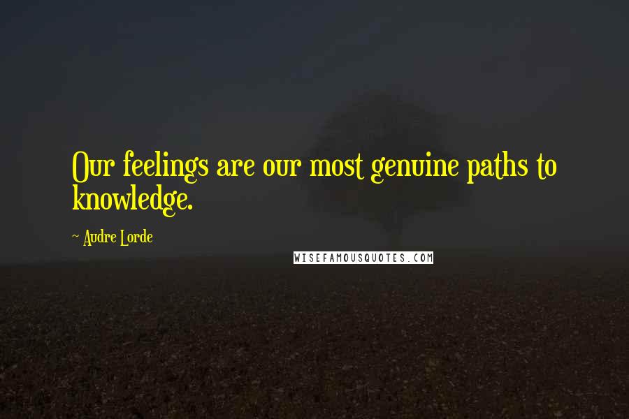 Audre Lorde Quotes: Our feelings are our most genuine paths to knowledge.