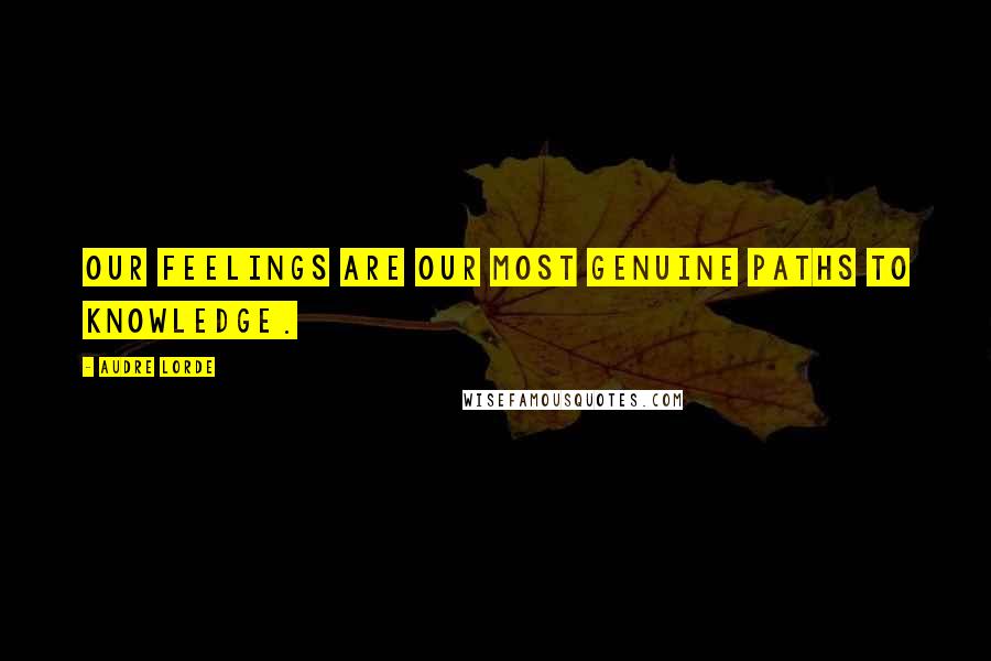 Audre Lorde Quotes: Our feelings are our most genuine paths to knowledge.