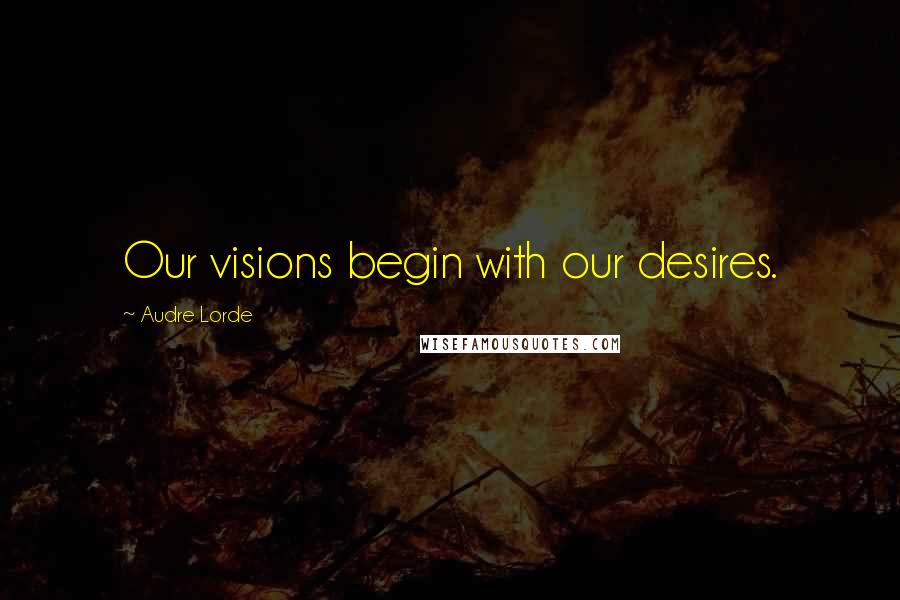 Audre Lorde Quotes: Our visions begin with our desires.