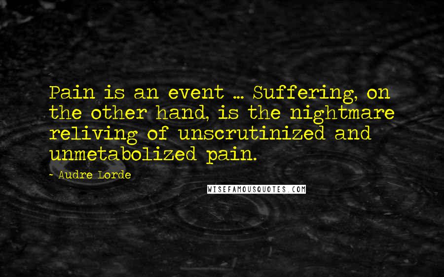 Audre Lorde Quotes: Pain is an event ... Suffering, on the other hand, is the nightmare reliving of unscrutinized and unmetabolized pain.