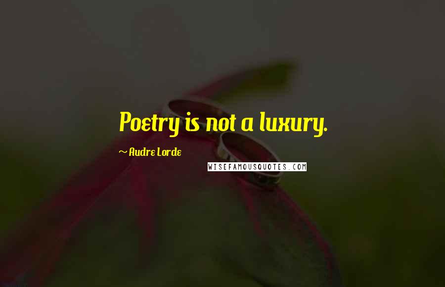 Audre Lorde Quotes: Poetry is not a luxury.