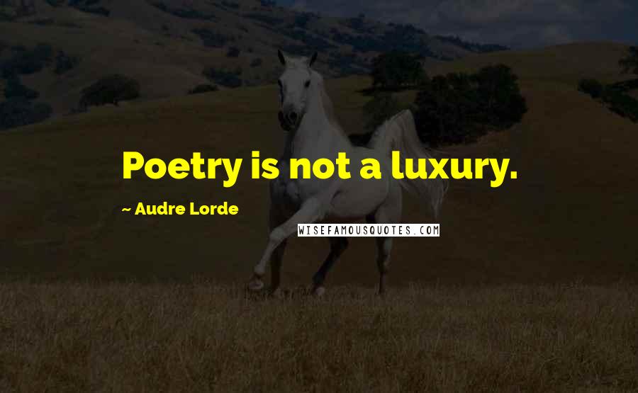 Audre Lorde Quotes: Poetry is not a luxury.