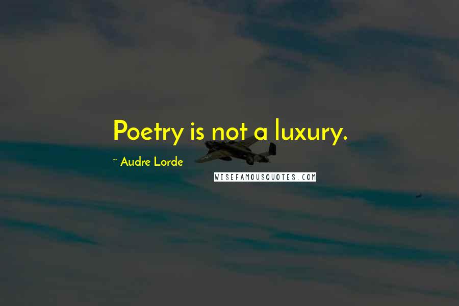 Audre Lorde Quotes: Poetry is not a luxury.