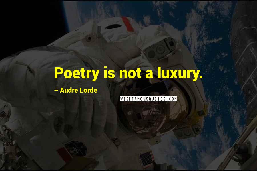 Audre Lorde Quotes: Poetry is not a luxury.