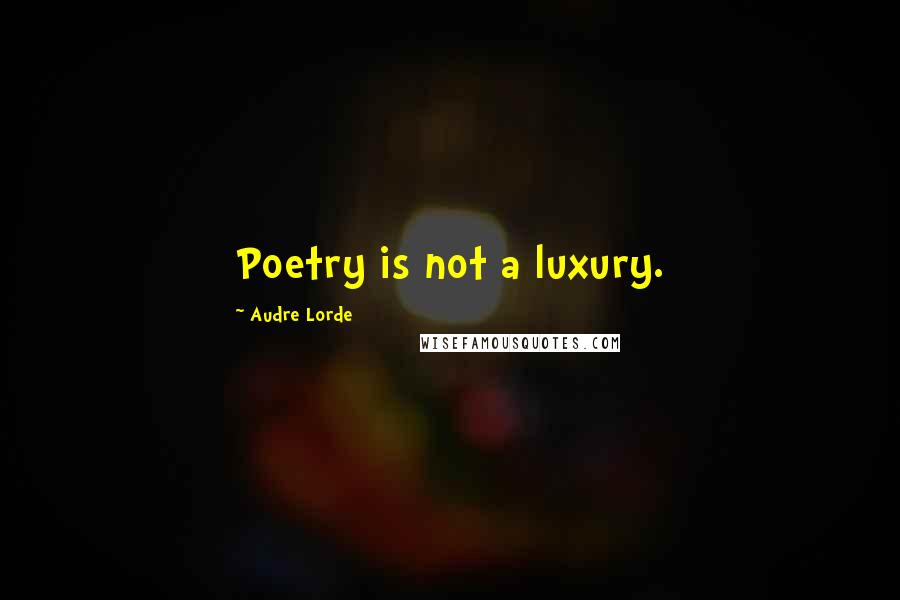 Audre Lorde Quotes: Poetry is not a luxury.