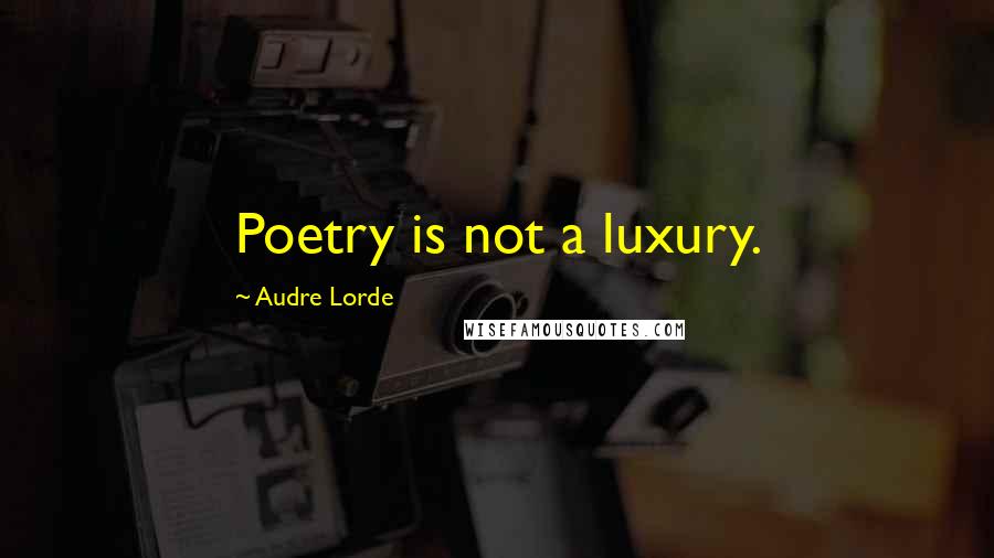 Audre Lorde Quotes: Poetry is not a luxury.