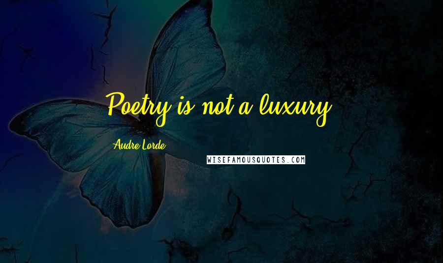 Audre Lorde Quotes: Poetry is not a luxury.