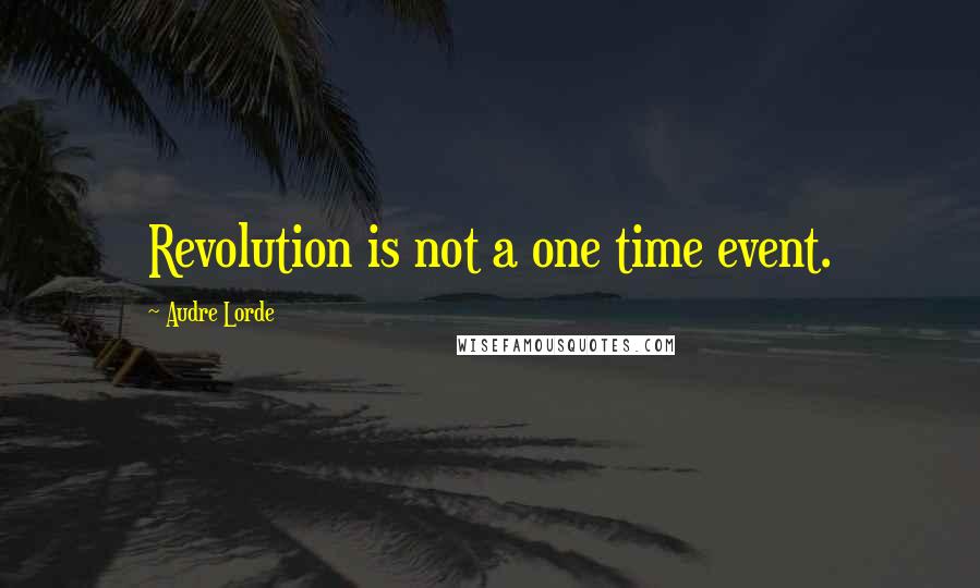 Audre Lorde Quotes: Revolution is not a one time event.