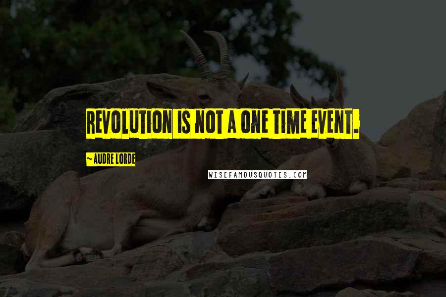 Audre Lorde Quotes: Revolution is not a one time event.