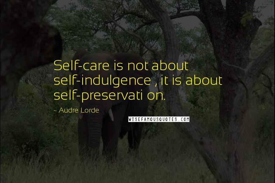 Audre Lorde Quotes: Self-care is not about self-indulgence , it is about self-preservati on.