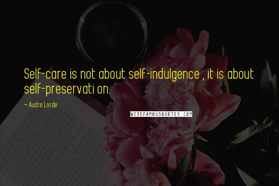 Audre Lorde Quotes: Self-care is not about self-indulgence , it is about self-preservati on.