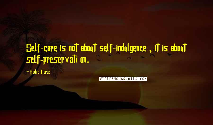 Audre Lorde Quotes: Self-care is not about self-indulgence , it is about self-preservati on.