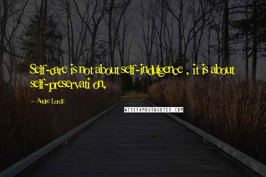 Audre Lorde Quotes: Self-care is not about self-indulgence , it is about self-preservati on.