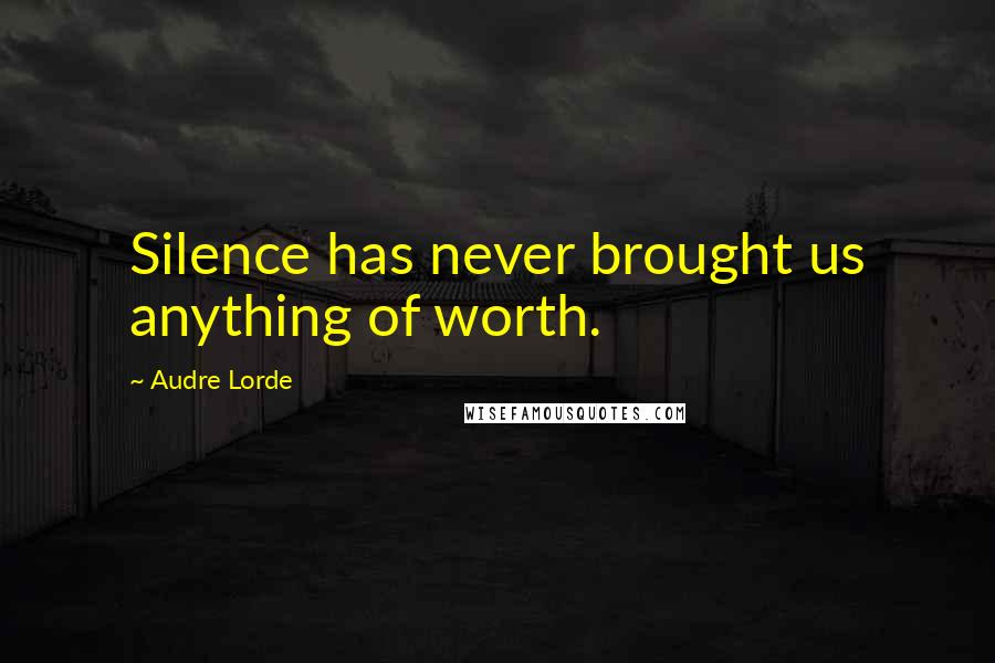 Audre Lorde Quotes: Silence has never brought us anything of worth.