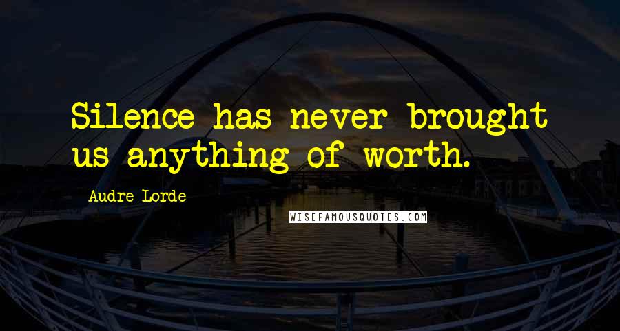 Audre Lorde Quotes: Silence has never brought us anything of worth.