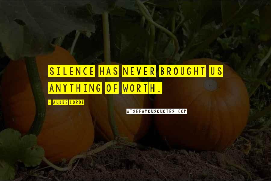 Audre Lorde Quotes: Silence has never brought us anything of worth.