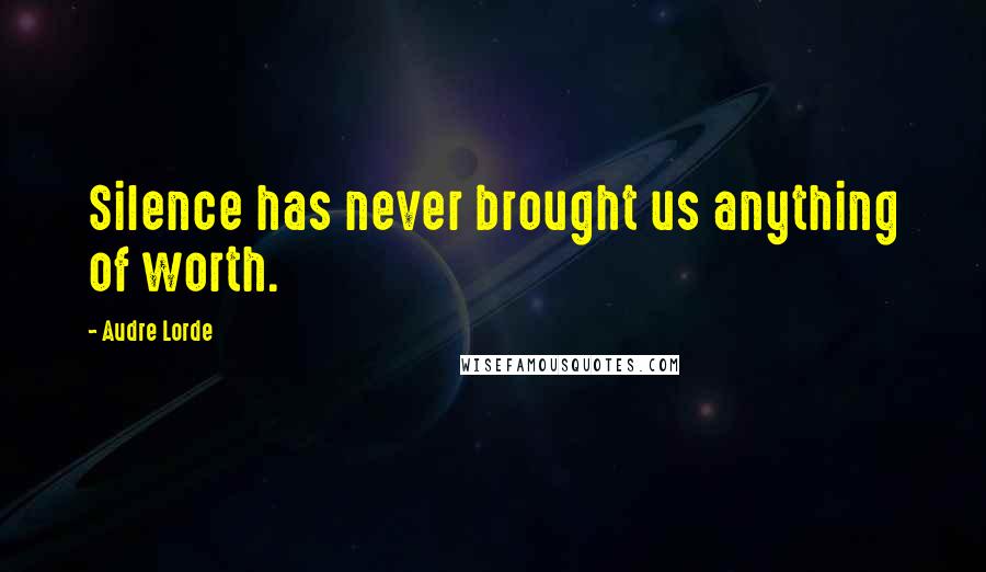 Audre Lorde Quotes: Silence has never brought us anything of worth.