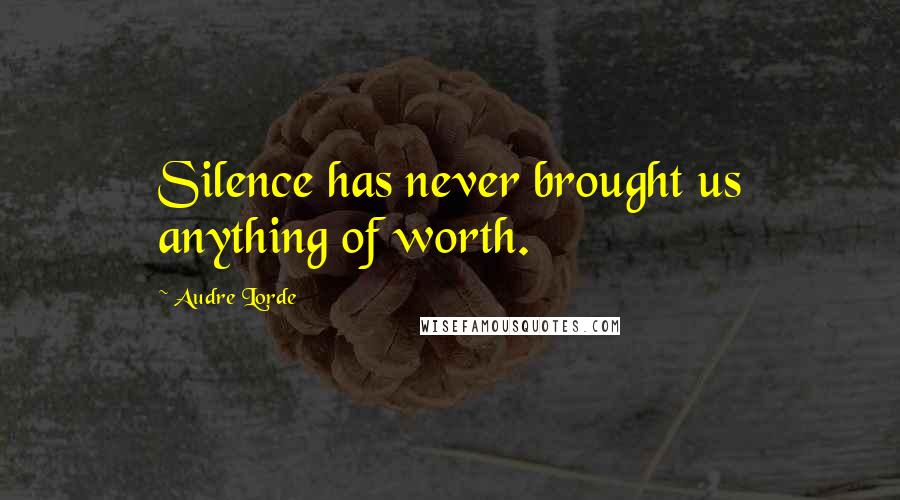 Audre Lorde Quotes: Silence has never brought us anything of worth.