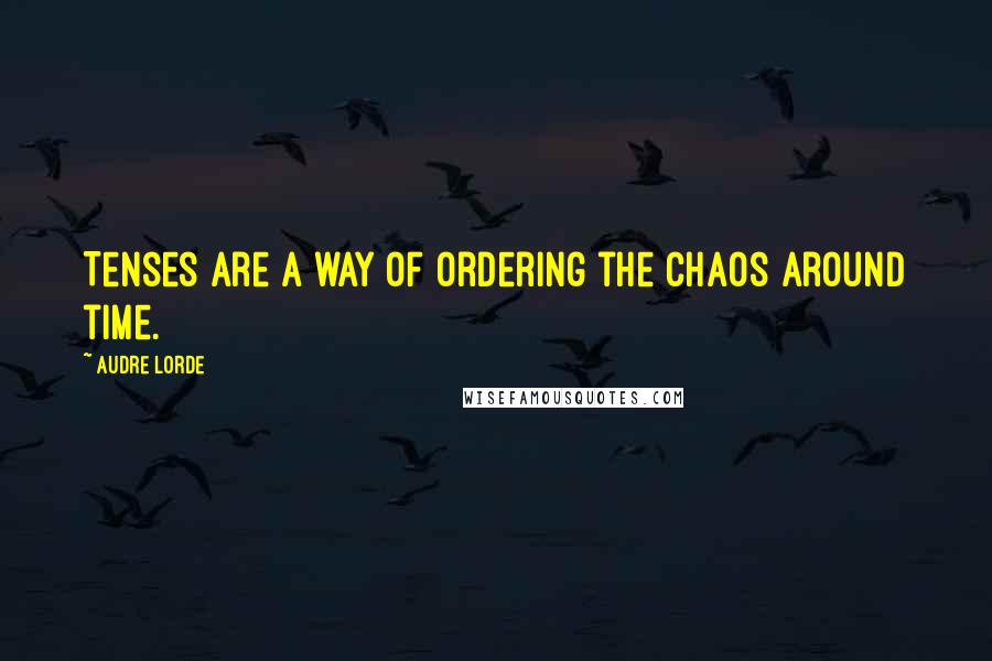 Audre Lorde Quotes: Tenses are a way of ordering the chaos around time.